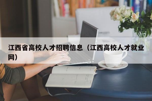 江西省高校人才招聘信息（江西高校人才就业网）-第1张图片-大学教师招聘