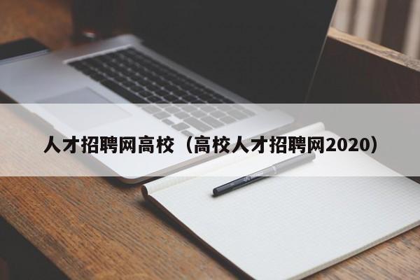 人才招聘网高校（高校人才招聘网2020）-第1张图片-大学教师招聘