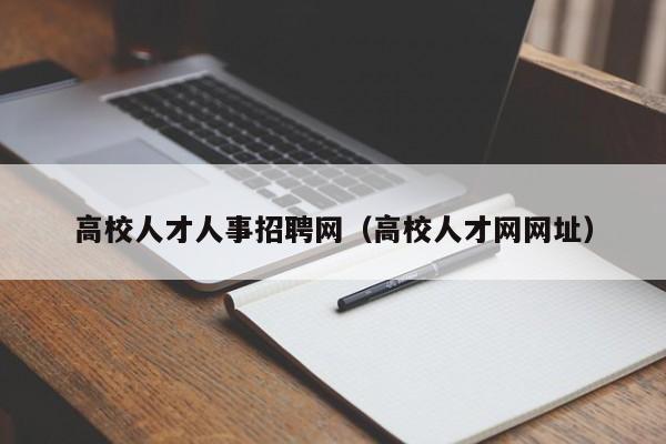 高校人才人事招聘网（高校人才网网址）-第1张图片-大学教师招聘