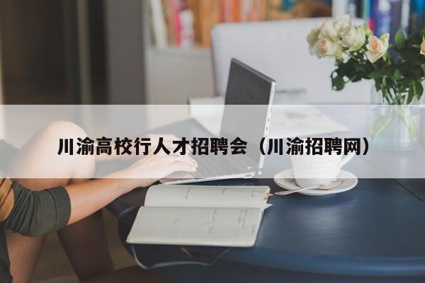 川渝高校行人才招聘会（川渝招聘网）-第1张图片-大学教师招聘