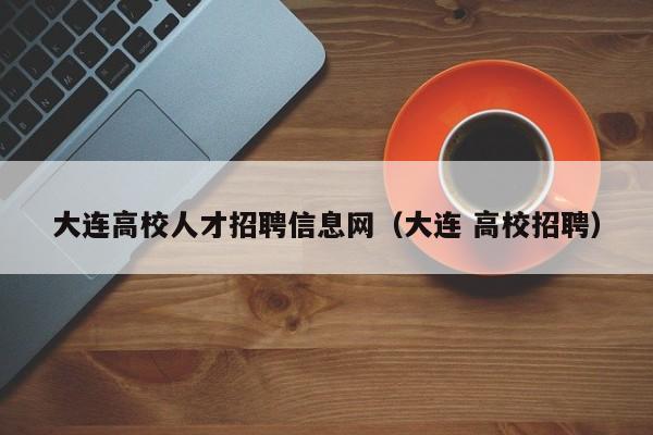 大连高校人才招聘信息网（大连 高校招聘）-第1张图片-大学教师招聘