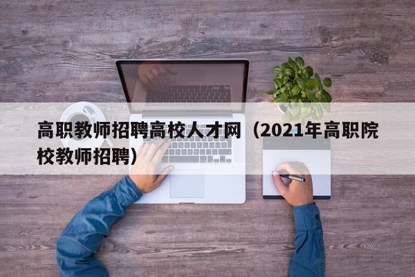 高职教师招聘高校人才网（2021年高职院校教师招聘）-第1张图片-大学教师招聘