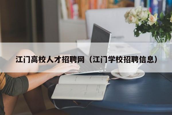 江门高校人才招聘网（江门学校招聘信息）-第1张图片-大学教师招聘