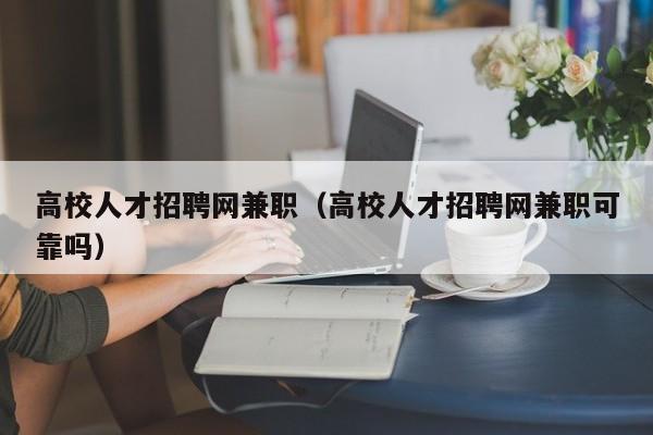 高校人才招聘网兼职（高校人才招聘网兼职可靠吗）-第1张图片-大学教师招聘