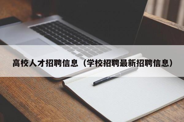 高校人才招聘信息（学校招聘最新招聘信息）-第1张图片-大学教师招聘