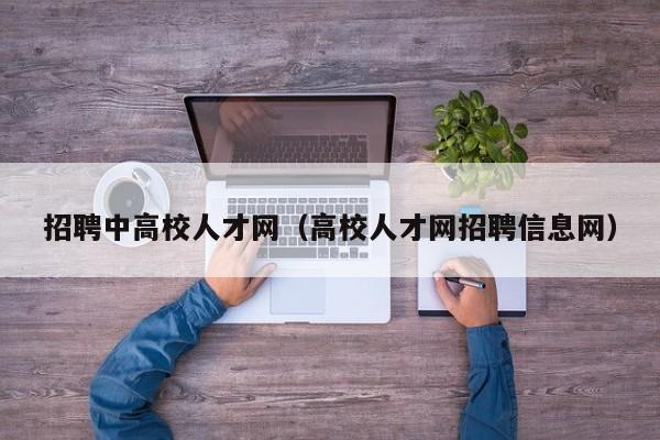 招聘中高校人才网（高校人才网招聘信息网）-第1张图片-大学教师招聘