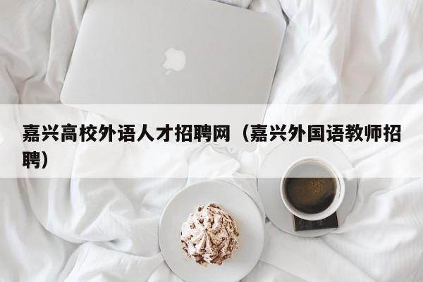 嘉兴高校外语人才招聘网（嘉兴外国语教师招聘）-第1张图片-大学教师招聘