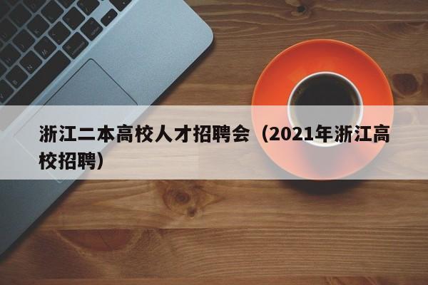 浙江二本高校人才招聘会（2021年浙江高校招聘）-第1张图片-大学教师招聘