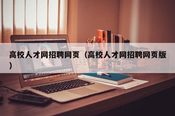 高校人才网招聘网页（高校人才网招聘网页版）-第1张图片-大学教师招聘