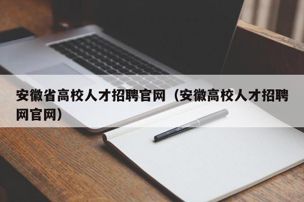 安徽省高校人才招聘官网（安徽高校人才招聘网官网）-第1张图片-大学教师招聘