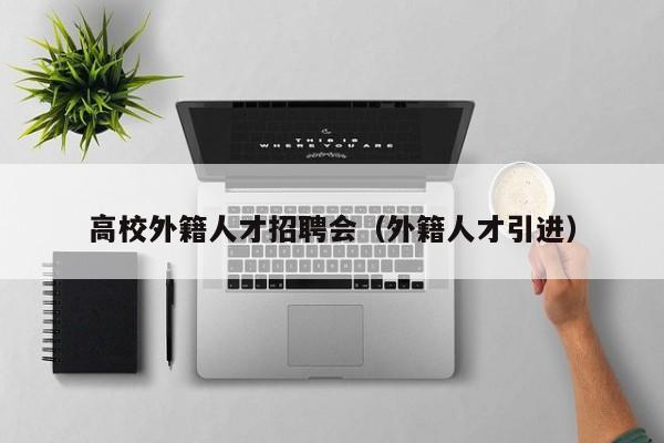 高校外籍人才招聘会（外籍人才引进）-第1张图片-大学教师招聘