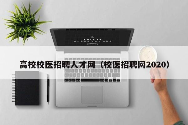 高校校医招聘人才网（校医招聘网2020）-第1张图片-大学教师招聘