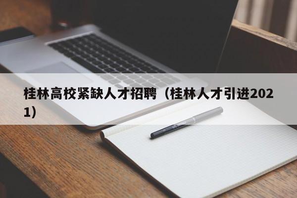 桂林高校紧缺人才招聘（桂林人才引进2021）-第1张图片-大学教师招聘