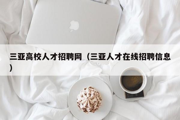 三亚高校人才招聘网（三亚人才在线招聘信息）-第1张图片-大学教师招聘