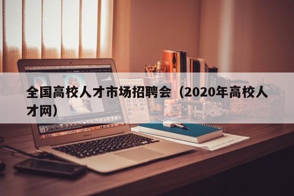 全国高校人才市场招聘会（2020年高校人才网）-第1张图片-大学教师招聘