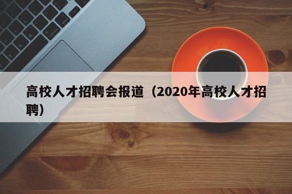 高校人才招聘会报道（2020年高校人才招聘）-第1张图片-大学教师招聘