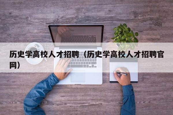 历史学高校人才招聘（历史学高校人才招聘官网）-第1张图片-大学教师招聘