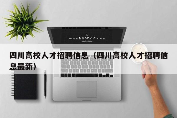 四川高校人才招聘信息（四川高校人才招聘信息最新）-第1张图片-大学教师招聘