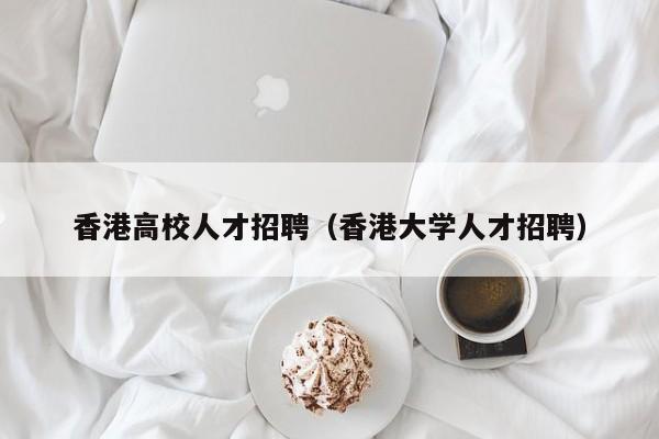 香港高校人才招聘（香港大学人才招聘）-第1张图片-大学教师招聘