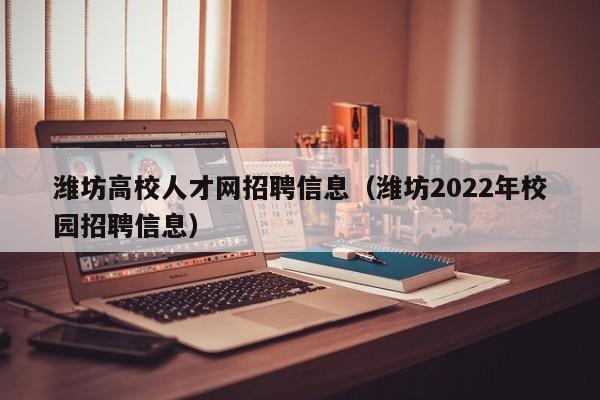 潍坊高校人才网招聘信息（潍坊2022年校园招聘信息）-第1张图片-大学教师招聘