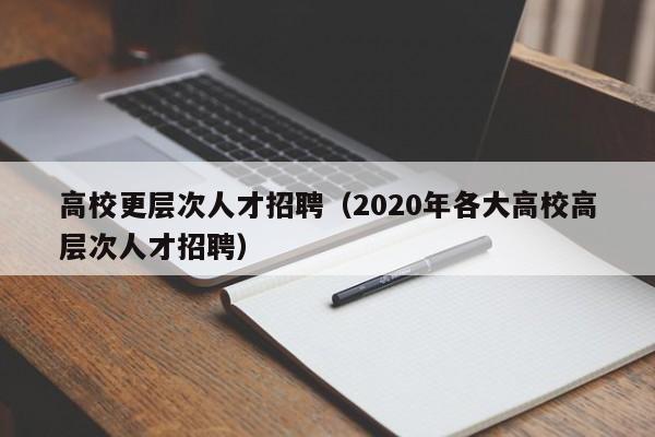 高校更层次人才招聘（2020年各大高校高层次人才招聘）-第1张图片-大学教师招聘