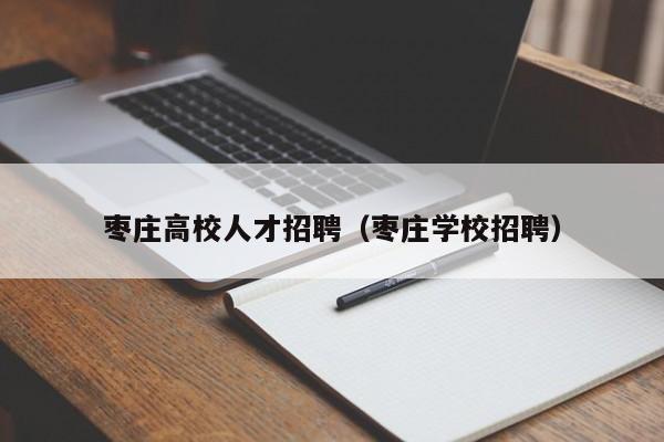 枣庄高校人才招聘（枣庄学校招聘）-第1张图片-大学教师招聘