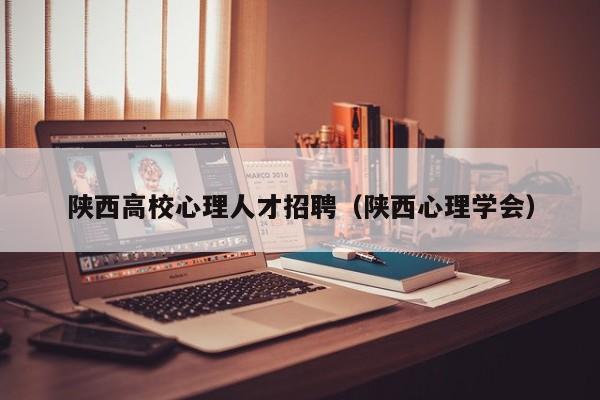 陕西高校心理人才招聘（陕西心理学会）-第1张图片-大学教师招聘