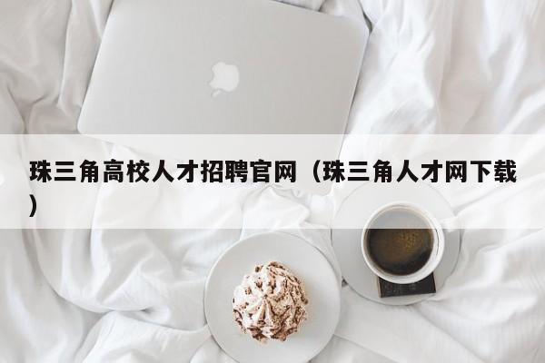 珠三角高校人才招聘官网（珠三角人才网下载）-第1张图片-大学教师招聘