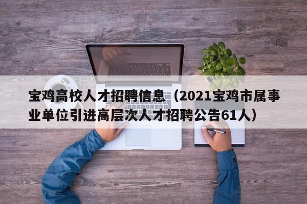 宝鸡高校人才招聘信息（2021宝鸡市属事业单位引进高层次人才招聘公告61人）-第1张图片-大学教师招聘