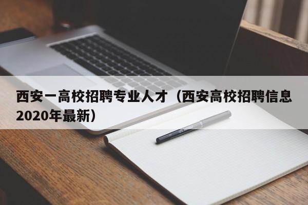 西安一高校招聘专业人才（西安高校招聘信息2020年最新）-第1张图片-大学教师招聘