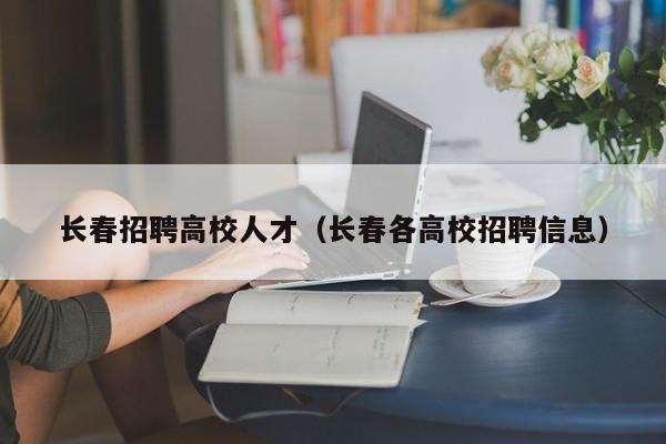 长春招聘高校人才（长春各高校招聘信息）-第1张图片-大学教师招聘