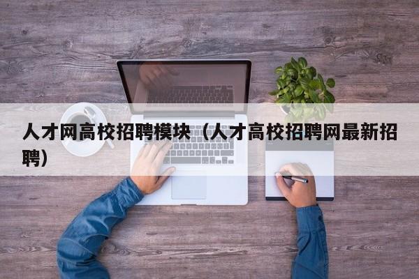 人才网高校招聘模块（人才高校招聘网最新招聘）-第1张图片-大学教师招聘