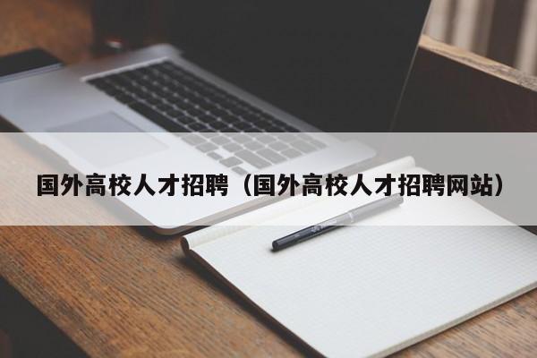 国外高校人才招聘（国外高校人才招聘网站）-第1张图片-大学教师招聘