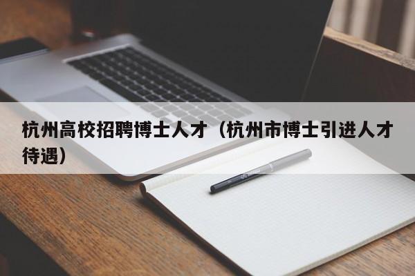 杭州高校招聘博士人才（杭州市博士引进人才待遇）-第1张图片-大学教师招聘