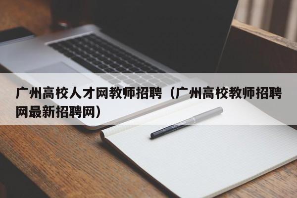 广州高校人才网教师招聘（广州高校教师招聘网最新招聘网）-第1张图片-大学教师招聘