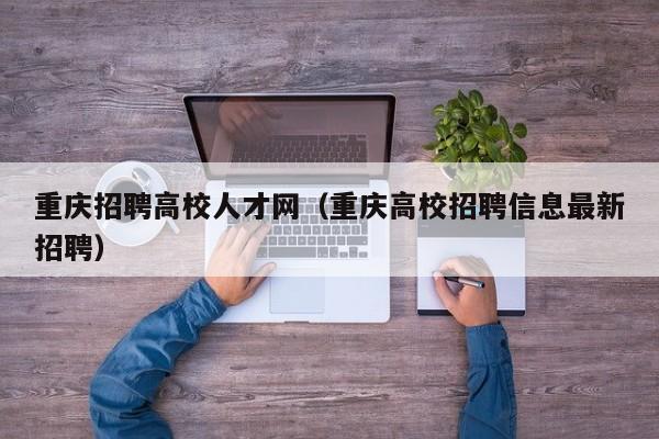 重庆招聘高校人才网（重庆高校招聘信息最新招聘）-第1张图片-大学教师招聘