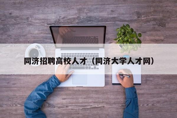 同济招聘高校人才（同济大学人才网）-第1张图片-大学教师招聘