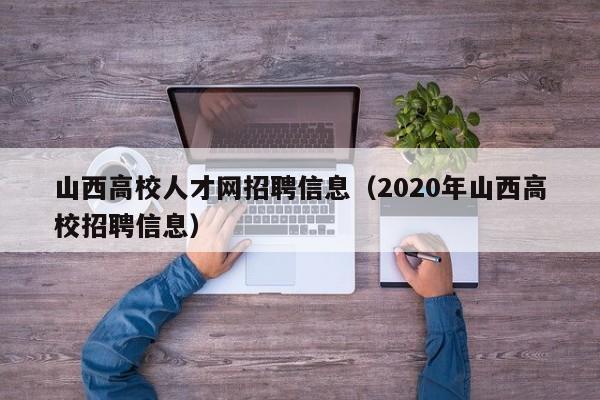 山西高校人才网招聘信息（2020年山西高校招聘信息）-第1张图片-大学教师招聘