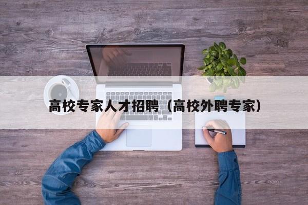 高校专家人才招聘（高校外聘专家）-第1张图片-大学教师招聘