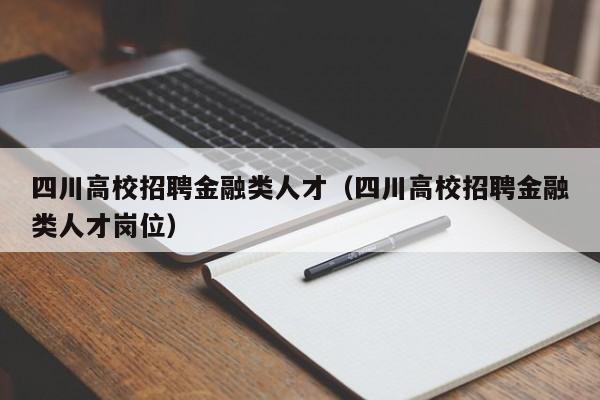 四川高校招聘金融类人才（四川高校招聘金融类人才岗位）-第1张图片-大学教师招聘